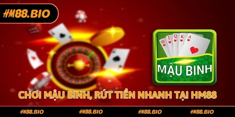 Chơi Mậu Binh, rút tiền nhanh tại HM88