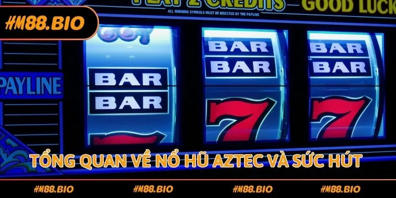 Tổng quan về nổ hũ aztec và sức hút từ các giải thưởng